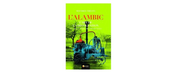 L'alambic - L'art de la distillation - Alcools, Parfums, Médecines